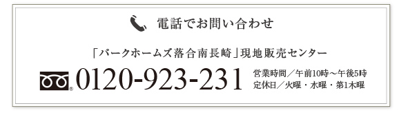 電話でお問い合わせ　「パークホームズ落合南長崎」現地販売センター　0120-923-231　営業時間/10時から17時　定休日/火・水曜第1木曜