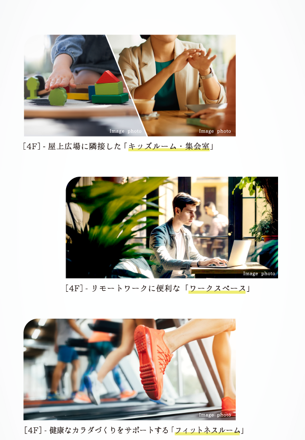 ［4F］-屋上広場に隣接した「キッズルーム・集会室」 ［4F］-リモートワークに便利な「ワークスペース」 ［4F］-健康なカラダづくりをサポートする「フィットネスルーム」 