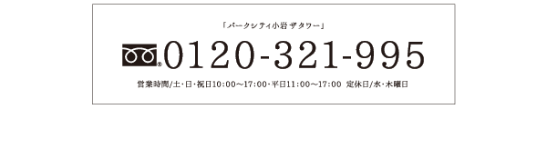 「パークシティ小岩ザタワー」インフォメーションデスク 0120-321-995 営業時間/土・日・祝日10：00～17：00・平日11：00～17：00 定休日/水・木曜日