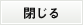 閉じる