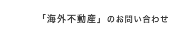 「海外不動産」のお問い合わせ