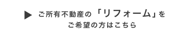ご所有不動産の「リフォーム」をご希望の方はこちら