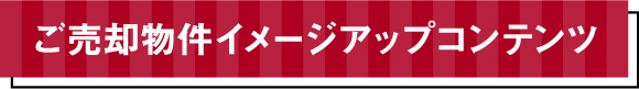 ご売却物件イメージアップコンテンツ