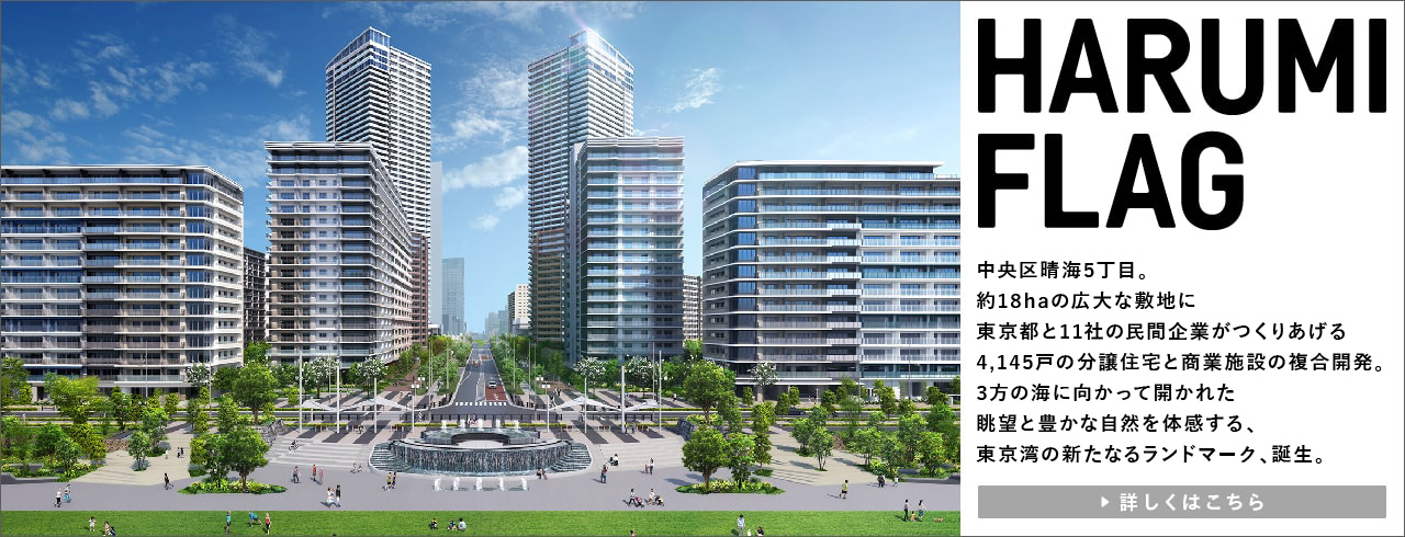 （仮称）晴海五丁目西地区第一種市街地再開発事業 中央区晴海5丁目。約18haの広大な敷地に東京都と11社の民間企業がつくりあげる4,145戸の分譲住宅と商業施設の複合開発。3方の海に向かって開かれた眺望と豊かな自然を体感する、東京湾の新たなるランドマーク、誕生。