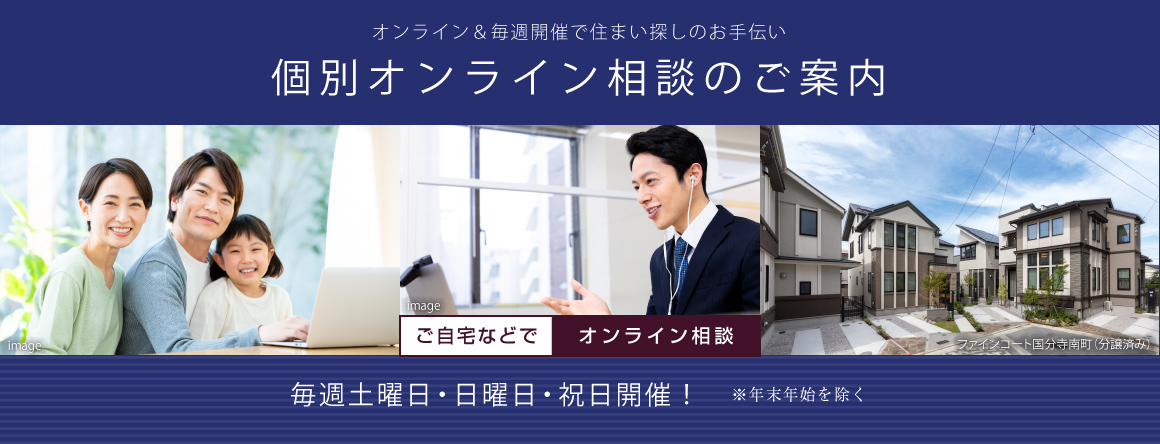 オンライン＆毎週開催で住まい探しのお手伝い　個別オンライン相談のご案内　毎週土曜日・日曜日・祝日開催！※年末年始を除く