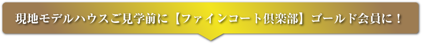 現地モデルハウス見学前に【ファインコート倶楽部】ゴールド会員に!