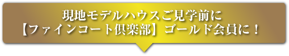 現地モデルハウス見学前に【ファインコート倶楽部】ゴールド会員に!