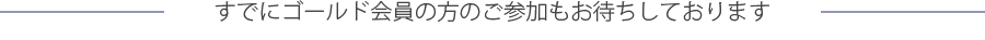 すでにゴールド会員の方のご参加もお待ちしております