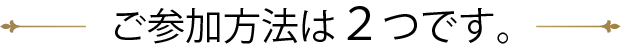 ご参加方法は2つです