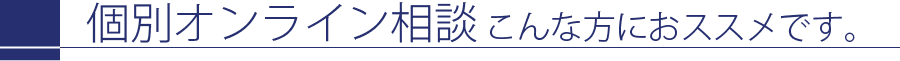 個別オンライン相談〜こんな方におススメです