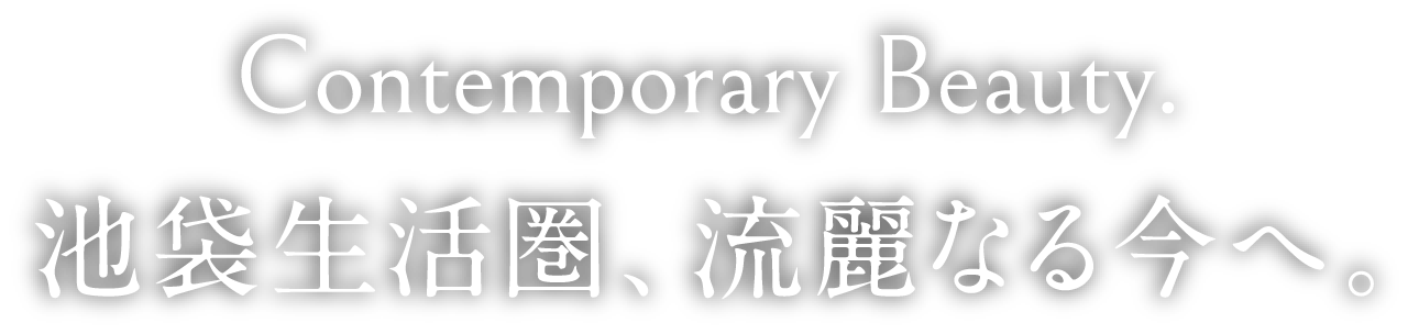 Contemporary Beauty. 池袋生活圏、流麗なる今へ。