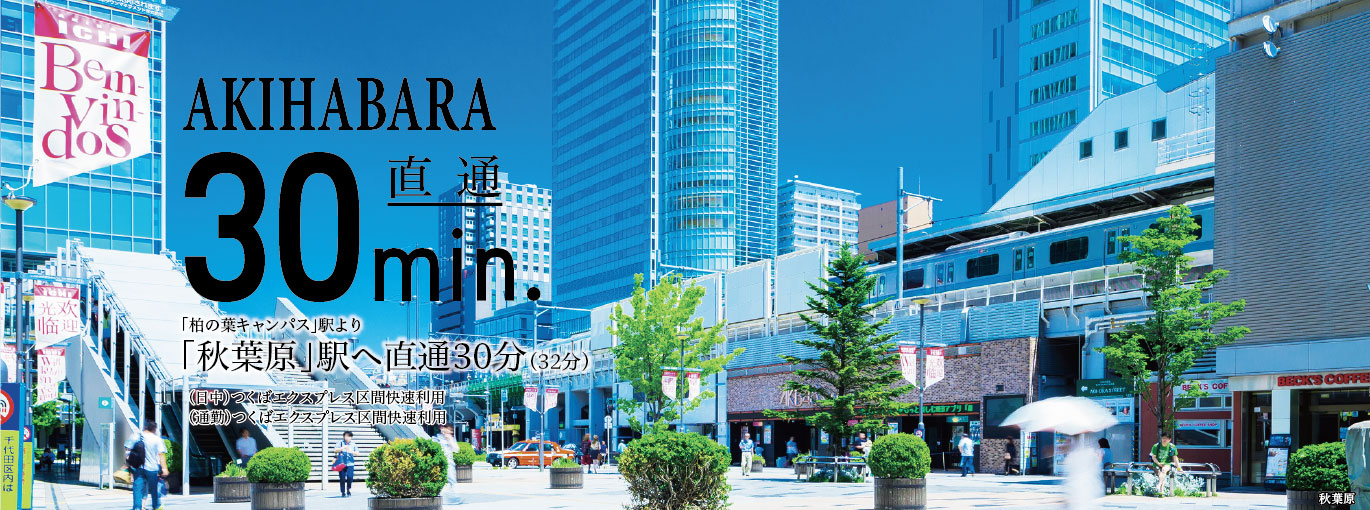 AKIHABARA直通30min.「柏の葉キャンパス」駅より「秋葉原」駅へ直通30分(32分)(日中)つくばエクスプレス区間快速利用(通勤)つくばエクスプレス区間快速利用