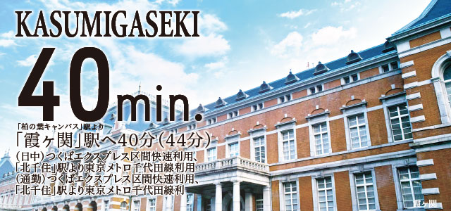 KASUMIGASEKI40min.「柏の葉キャンパス」駅より「霞ヶ関」駅へ40分(44分)(日中)つくばエクスプレス区間快速利用、「北千住」駅より東京メトロ千代田線利用(通勤)つくばエクスプレス区間快速利用、「北千住」駅より東京メトロ千代田線利用