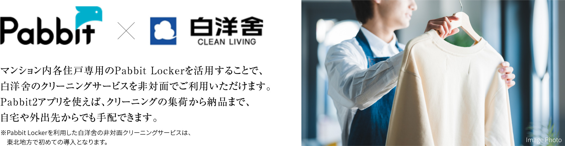 Pabbit × 白洋舎
                      マンション内各住戸専用のPabbit Lockerを活用することで、
                      白洋舍のクリーニングサービスを非対面でご利用いただけます。
                      Pabbit2アプリを使えば、クリーニングの集荷から納品まで、
                      自宅や外出先からでも手配できます。
                      ※Pabbit Lockerを利用した白洋舍の非対面クリーニングサービスは、東北地方で初めての導入となります。