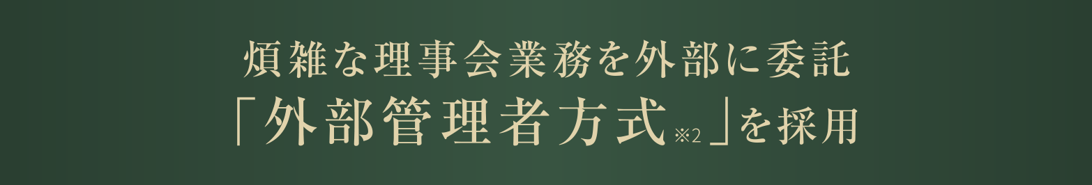 煩雑な理事会業務を外部に委託
                「外部管理者方式 ※2」を採用
