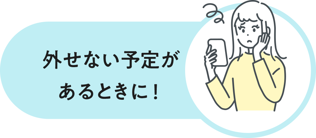 外せない予定があるときに！