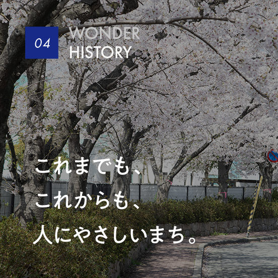 04 WONDER HISTORY｜これまでも、これからも、人にやさしいまち。