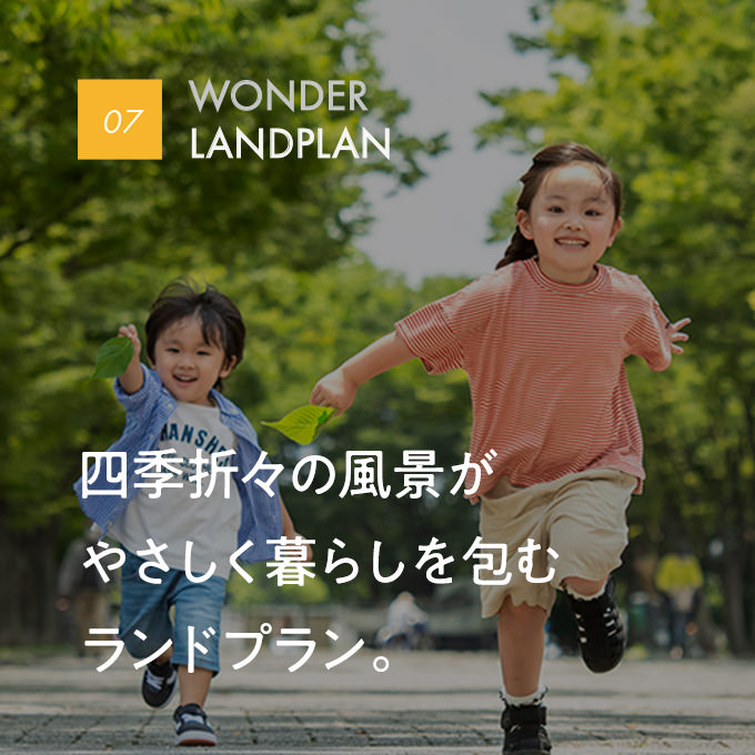 07 WONDER LANDPLAN｜四季折々の風景がやさしく暮らしを包むランドプラン。