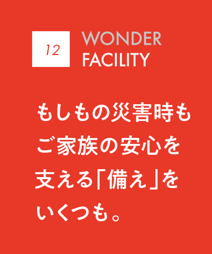 08 WONDER FACILITY｜もしもの災害時もご家族の安心を支える「備え」をいくつも。