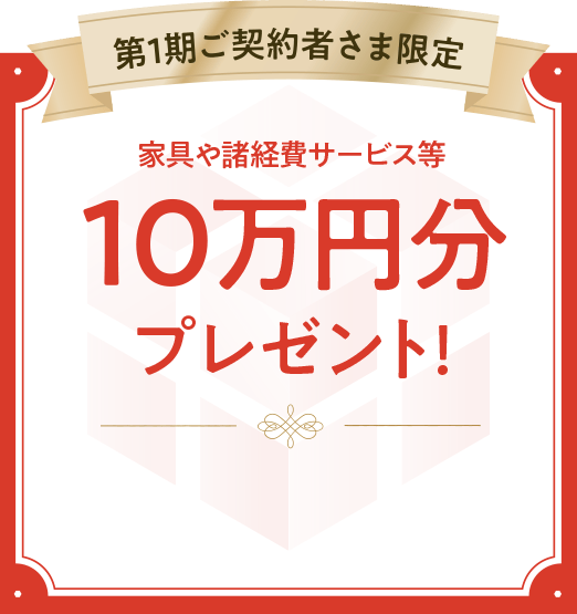 第1期ご契約者さま限定｜家具や諸経費サービス等10万円分プレゼント！