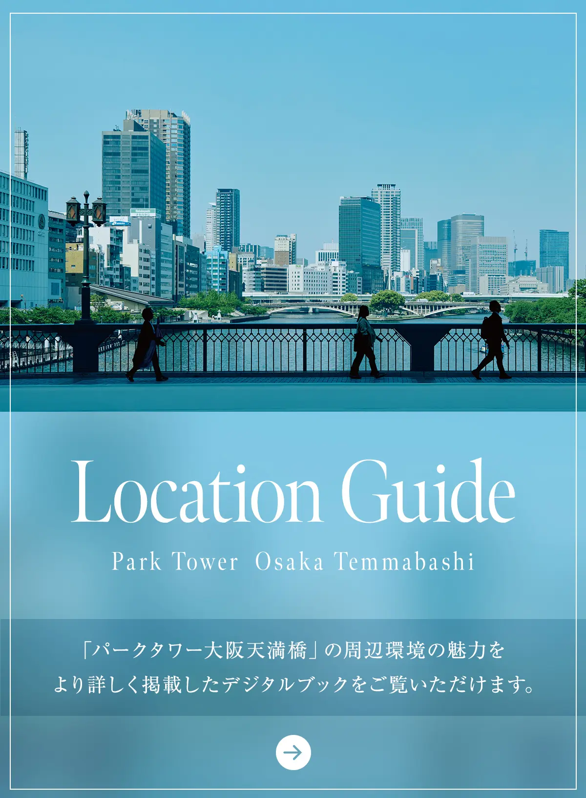 Location Guide Park Tower Osaka Temmabashi 「パークタワー大阪天満橋」の周辺環境の魅力をより詳しく掲載したデジタルブックをご覧いただけます。