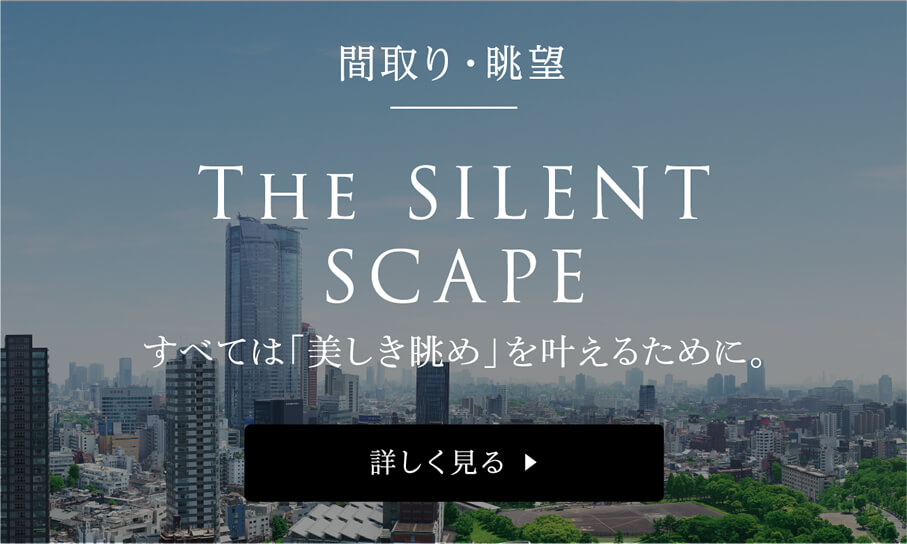 間取り・眺望 THE SILENT SCAPE すべては「美しき眺め」を叶えるために。 詳しく見る