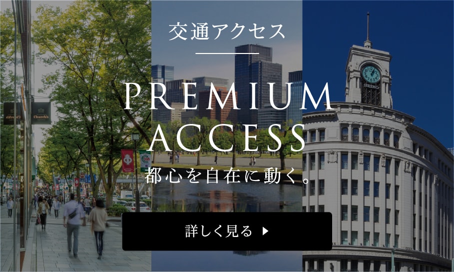 交通アクセス PREMIUM ACCESS 都心を自在に動く。 詳しく見る