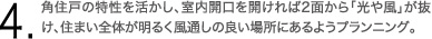 4.角住戸の特性を活かし、室内開口を開ければ2面から「光や風」が抜け、住まい全体が明るく風通しの良い場所にあるようプランニング。