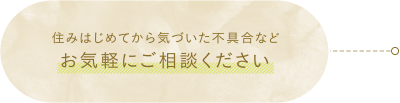 住みはじめてから気づいた不具合などお気軽にご相談ください