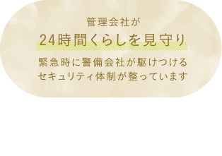 管理会社が24時間くらしを見守り 緊急時に警備会社が駆けつけるセキュリティ体制が整っています