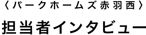 〈パークホームズ赤羽西〉担当者インタビュー