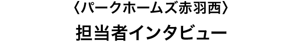 〈パークホームズ赤羽西〉担当者インタビュー