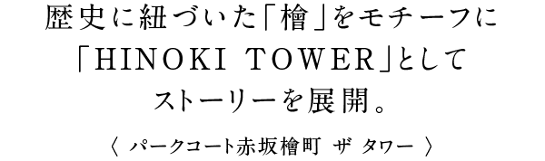 歴史に紐づいた「檜」をモチーフに「HINOKI TOWER」としてストーリーを展開。