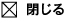 閉じる