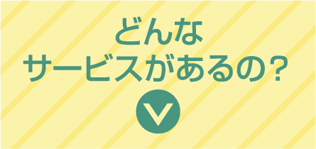 どんなサービスがあるの？