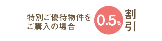 特別ご優待物件をご購入の場合0.5%割引