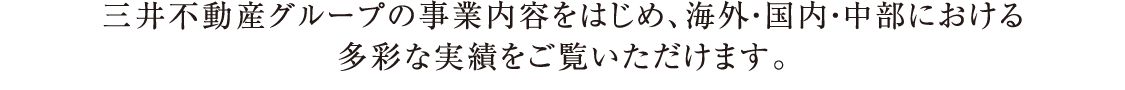 三井不動産グループの事業内容をはじめ、海外・国内・中部における多彩な実績をご覧いただけます。