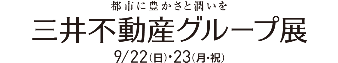 都市に豊かさと潤いを　三井不動産グループ展　9/22（日）・23（月・祝）
