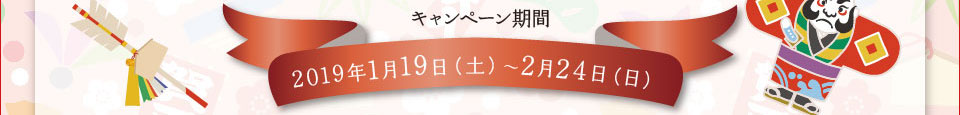 キャンペーン期間 2019年1月19日（土）〜2月24日（日）