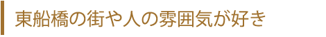 東船橋の街や人の雰囲気が好き