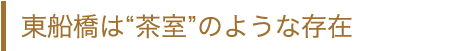 東船橋は“茶室”のような存在