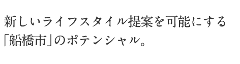 新しいライフスタイル提案を可能にする「船橋市」のポテンシャル。