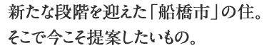 新たな段階を迎えた「船橋市」の住。そこで今こそ提案したいもの。