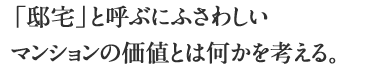 「邸宅」と呼ぶにふさわしいマンションの価値とは何かを考える。